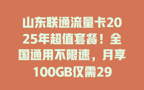 山东联通流量卡2025年超值套餐！全国通用不限速，月享100GB仅需29元