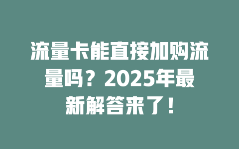 流量卡能直接加购流量吗？2025年最新解答来了！