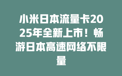 小米日本流量卡2025年全新上市！畅游日本高速网络不限量