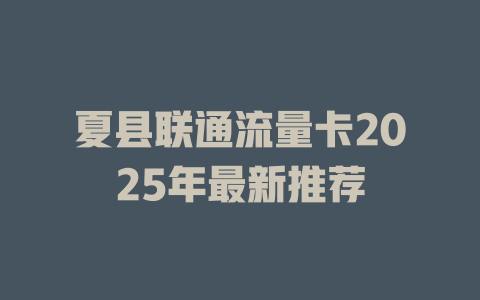 夏县联通流量卡2025年最新推荐