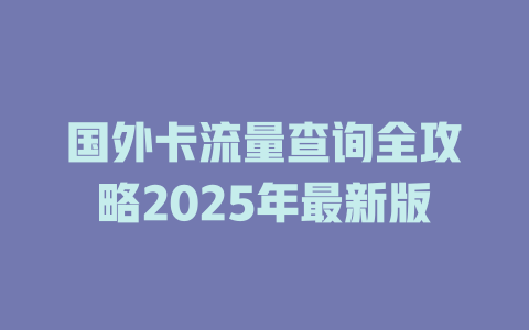 国外卡流量查询全攻略2025年最新版