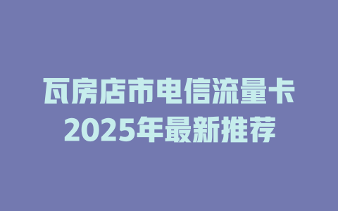 瓦房店市电信流量卡2025年最新推荐