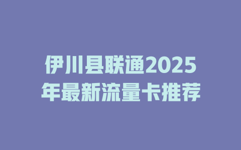 伊川县联通2025年最新流量卡推荐