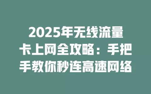 2025年无线流量卡上网全攻略：手把手教你秒连高速网络