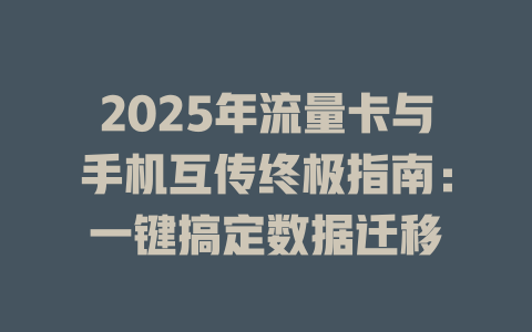2025年流量卡与手机互传终极指南：一键搞定数据迁移