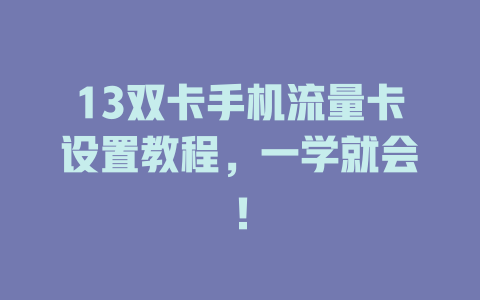 13双卡手机流量卡设置教程，一学就会！