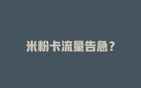 米粉卡流量告急？