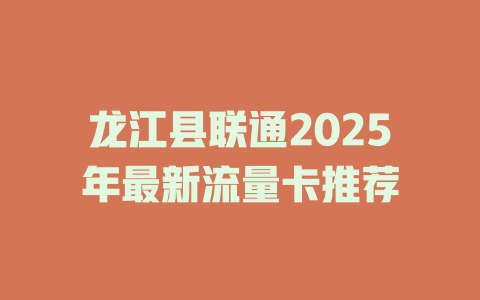 龙江县联通2025年最新流量卡推荐