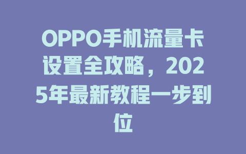 OPPO手机流量卡设置全攻略，2025年最新教程一步到位