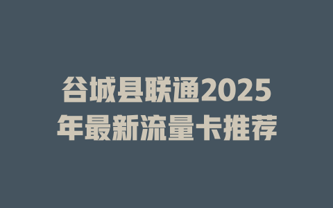 谷城县联通2025年最新流量卡推荐