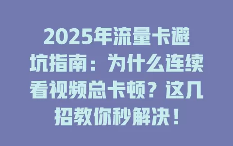 2025年流量卡避坑指南：为什么连续看视频总卡顿？这几招教你秒解决！