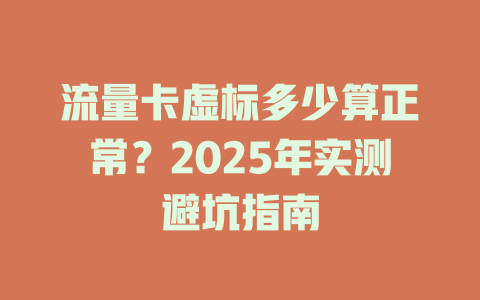 流量卡虚标多少算正常？2025年实测避坑指南