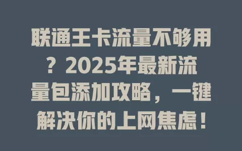 联通王卡流量不够用？2025年最新流量包添加攻略，一键解决你的上网焦虑！