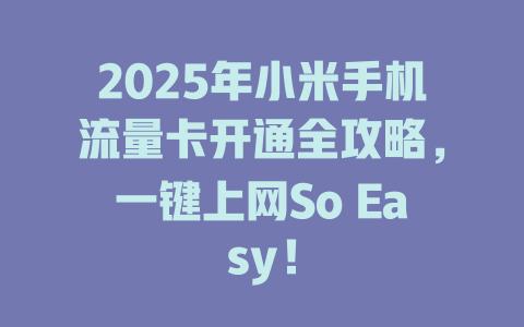 2025年小米手机流量卡开通全攻略，一键上网So Easy！
