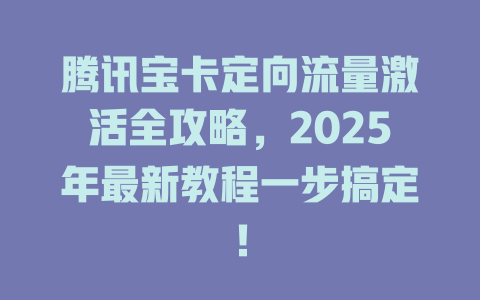 腾讯宝卡定向流量激活全攻略，2025年最新教程一步搞定！