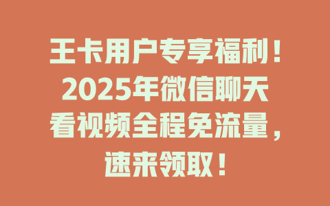王卡用户专享福利！2025年微信聊天看视频全程免流量，速来领取！
