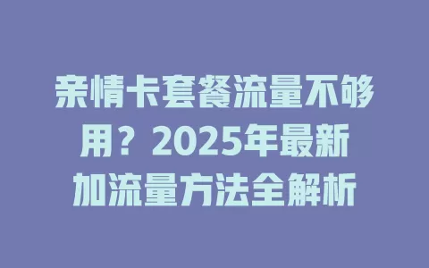 亲情卡套餐流量不够用？2025年最新加流量方法全解析