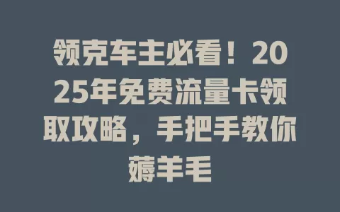 领克车主必看！2025年免费流量卡领取攻略，手把手教你薅羊毛