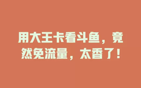 用大王卡看斗鱼，竟然免流量，太香了！