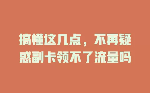 搞懂这几点，不再疑惑副卡领不了流量吗