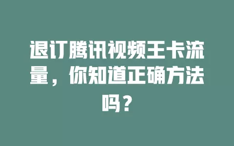 退订腾讯视频王卡流量，你知道正确方法吗？