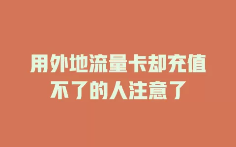 用外地流量卡却充值不了的人注意了