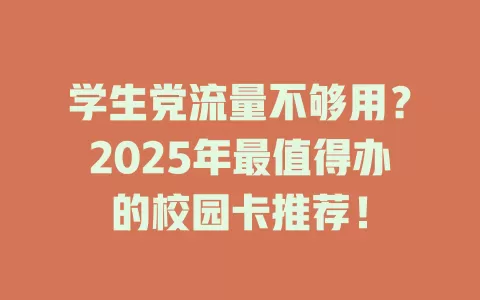 学生党流量不够用？2025年最值得办的校园卡推荐！