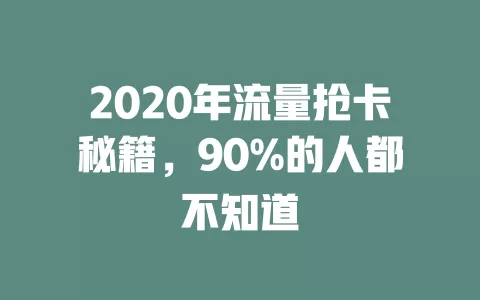 2020年流量抢卡秘籍，90%的人都不知道