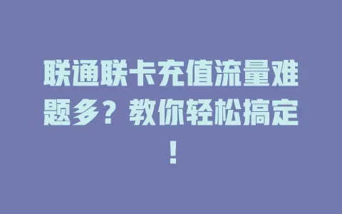联通联卡充值流量难题多？教你轻松搞定！