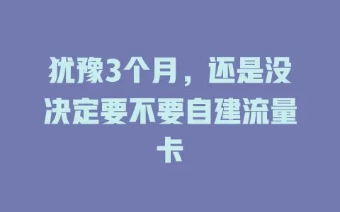 犹豫3个月，还是没决定要不要自建流量卡