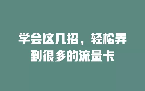 学会这几招，轻松弄到很多的流量卡