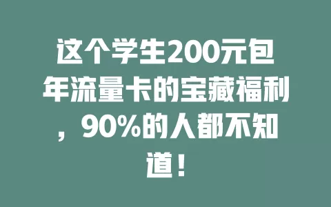 这个学生200元包年流量卡的宝藏福利，90%的人都不知道！