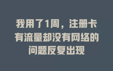 我用了1周，注册卡有流量却没有网络的问题反复出现