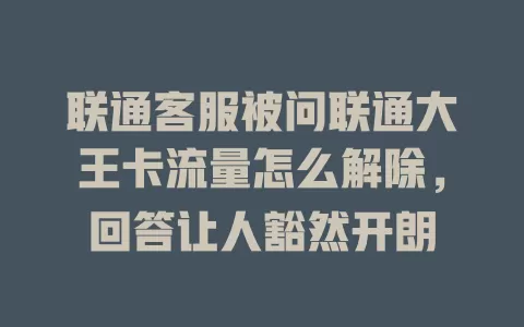 联通客服被问联通大王卡流量怎么解除，回答让人豁然开朗