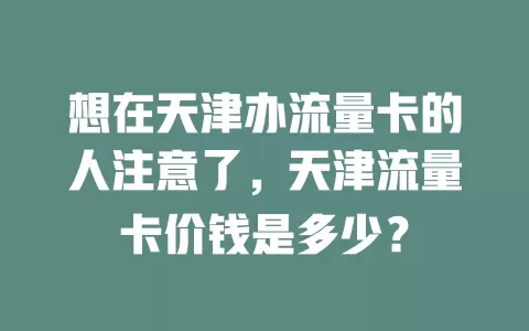 想在天津办流量卡的人注意了，天津流量卡价钱是多少？