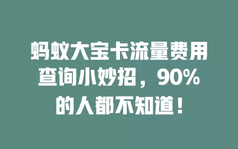 蚂蚁大宝卡流量费用查询小妙招，90%的人都不知道！