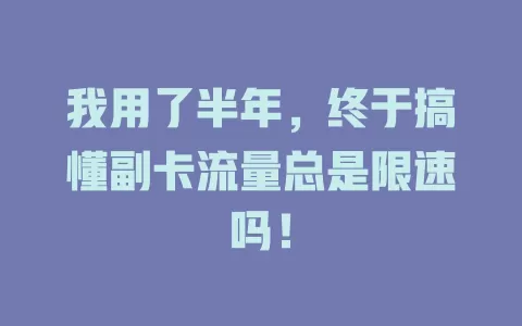 我用了半年，终于搞懂副卡流量总是限速吗！