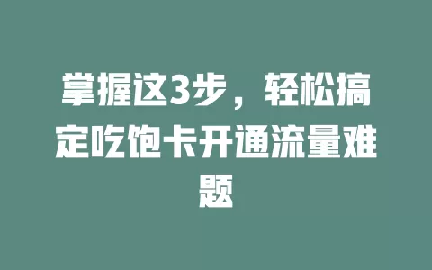 掌握这3步，轻松搞定吃饱卡开通流量难题
