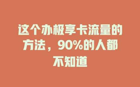这个办极享卡流量的方法，90%的人都不知道