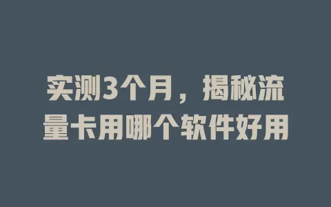 实测3个月，揭秘流量卡用哪个软件好用