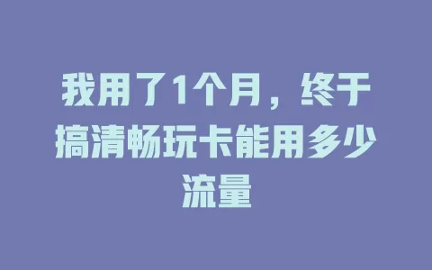 我用了1个月，终于搞清畅玩卡能用多少流量