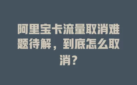 阿里宝卡流量取消难题待解，到底怎么取消？