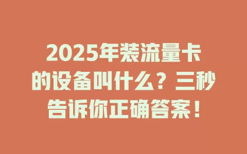 2025年装流量卡的设备叫什么？三秒告诉你正确答案！