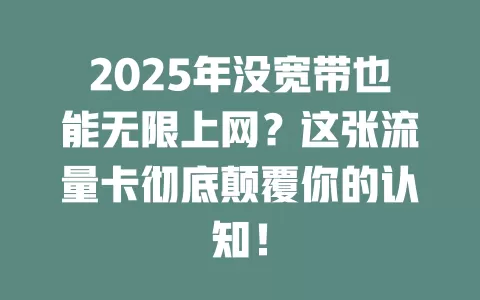 2025年没宽带也能无限上网？这张流量卡彻底颠覆你的认知！