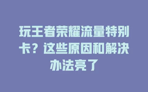 玩王者荣耀流量特别卡？这些原因和解决办法亮了
