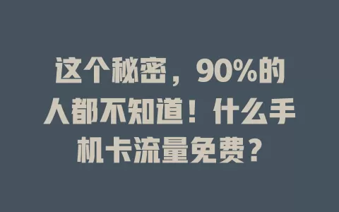 这个秘密，90%的人都不知道！什么手机卡流量免费？