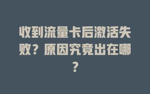收到流量卡后激活失败？原因究竟出在哪？