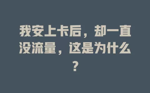 我安上卡后，却一直没流量，这是为什么？