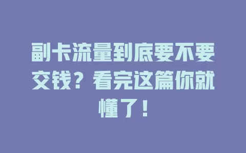 副卡流量到底要不要交钱？看完这篇你就懂了！