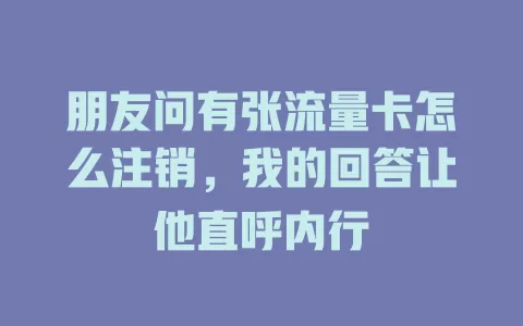 朋友问有张流量卡怎么注销，我的回答让他直呼内行